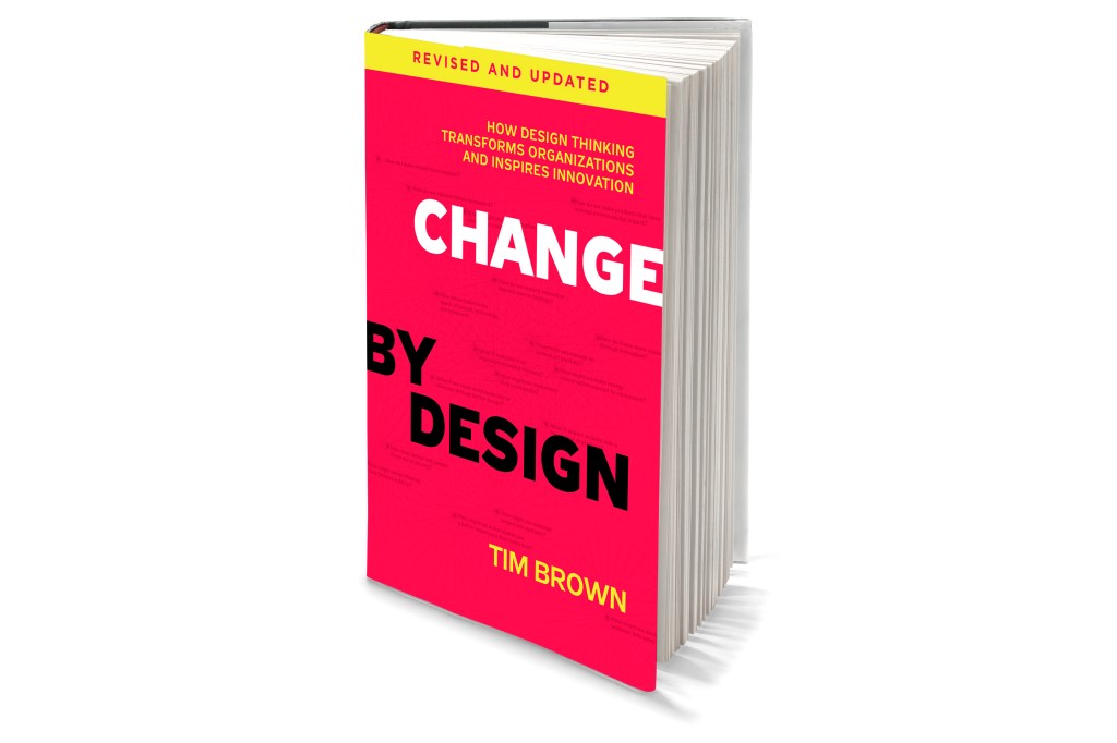 Tim Brown's popular book Change by Design: How Design Thinking Transforms Organizations and Inspires Innovation